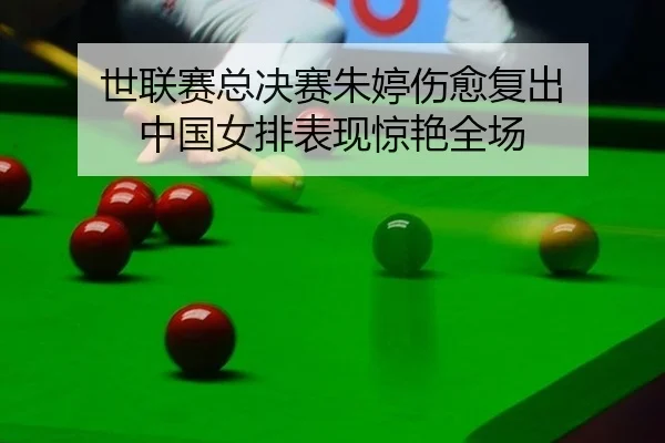 世联赛总决赛朱婷伤愈复出 中国女排表现惊艳全场