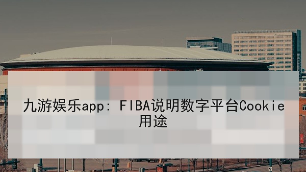 九游娱乐app: FIBA说明数字平台Cookie用途