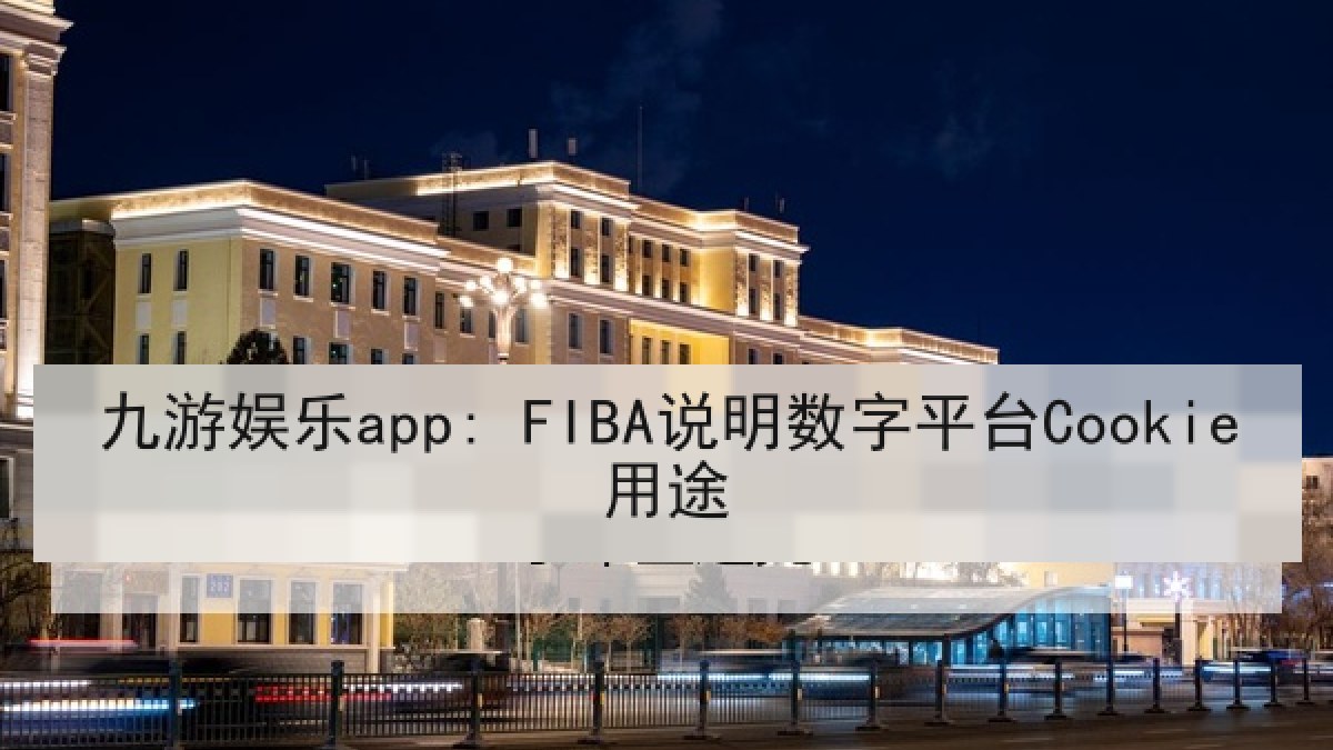 九游娱乐app: FIBA说明数字平台Cookie用途