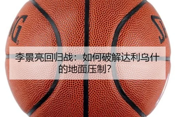 李景亮回归战：如何破解达利乌什的地面压制？