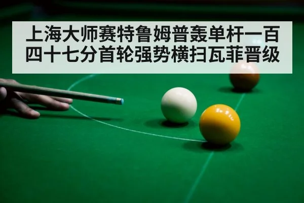上海大师赛特鲁姆普轰单杆一百四十七分首轮强势横扫瓦菲晋级