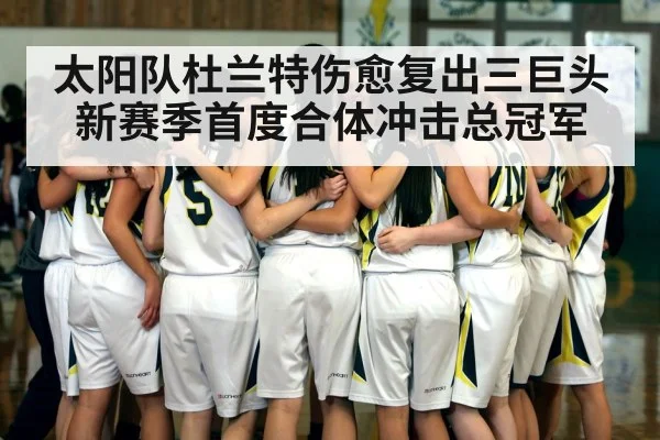 太阳队杜兰特伤愈复出三巨头新赛季首度合体冲击总冠军