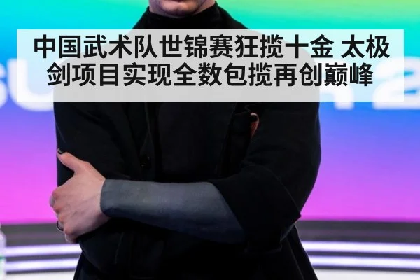 中国武术队世锦赛狂揽十金 太极剑项目实现全数包揽再创巅峰